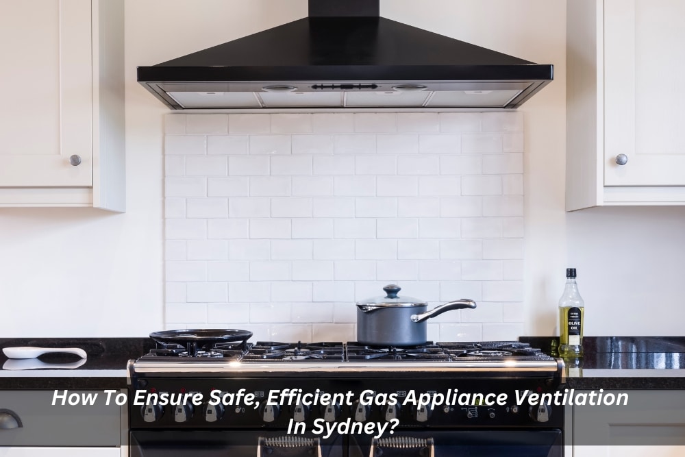 Image presents How To Ensure Safe, Efficient Gas Appliance Ventilation In Sydney